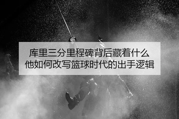 ku-li-san-fen-li-cheng-bei-bei-hou-cang-zhe-shen-me-ta-ru-he-gai-xie-lan-qiu-shi-dai-de-chu-shou-luo-ji-3-121.jpg