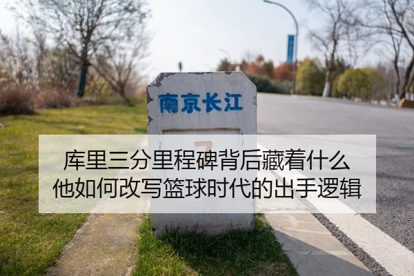库里三分里程碑背后藏着什么 他如何改写篮球时代的出手逻辑